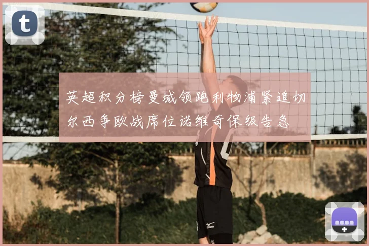 英超积分榜曼城领跑利物浦紧追切尔西争欧战席位诺维奇保级告急