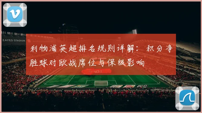 利物浦英超排名规则详解：积分净胜球对欧战席位与保级影响