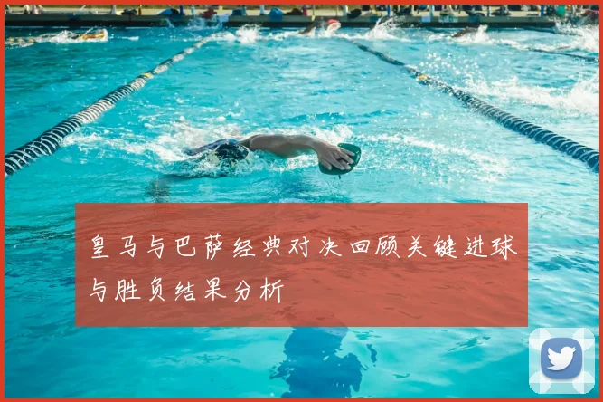 皇马与巴萨经典对决回顾关键进球与胜负结果分析