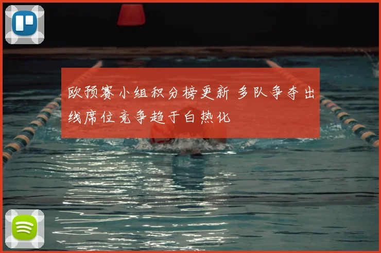 欧预赛小组积分榜更新 多队争夺出线席位竞争趋于白热化