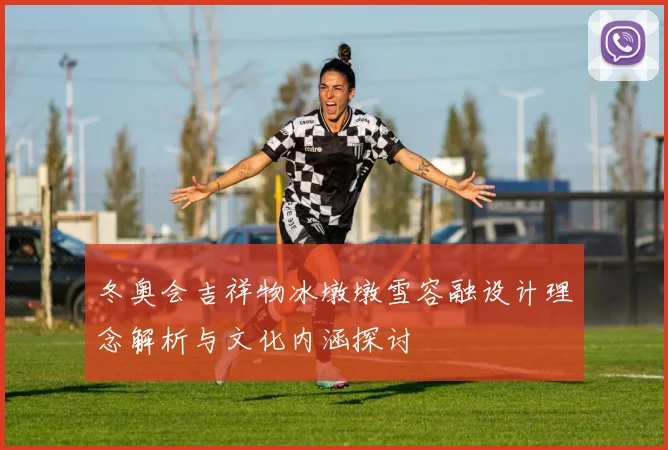 冬奥会吉祥物冰墩墩雪容融设计理念解析与文化内涵探讨