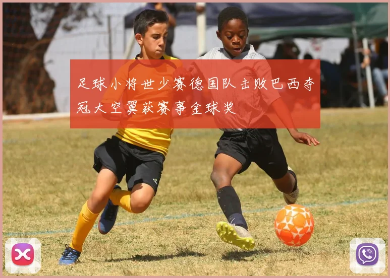 足球小将世少赛德国队击败巴西夺冠大空翼获赛事金球奖