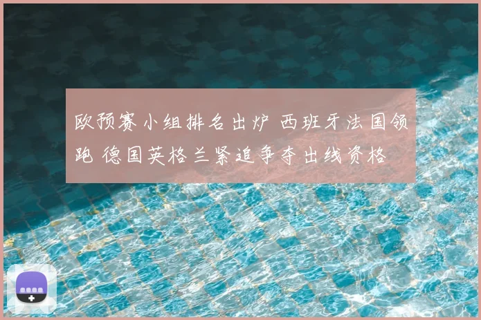 欧预赛小组排名出炉 西班牙法国领跑 德国英格兰紧追争夺出线资格