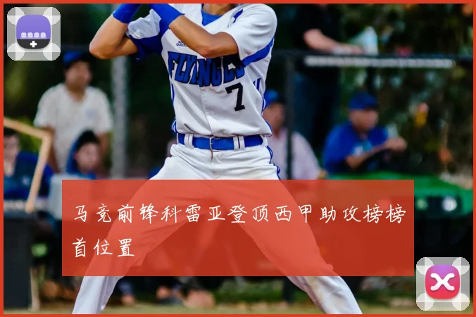 马竞前锋科雷亚登顶西甲助攻榜榜首位置