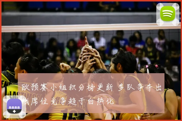 欧预赛小组积分榜更新 多队争夺出线席位竞争趋于白热化