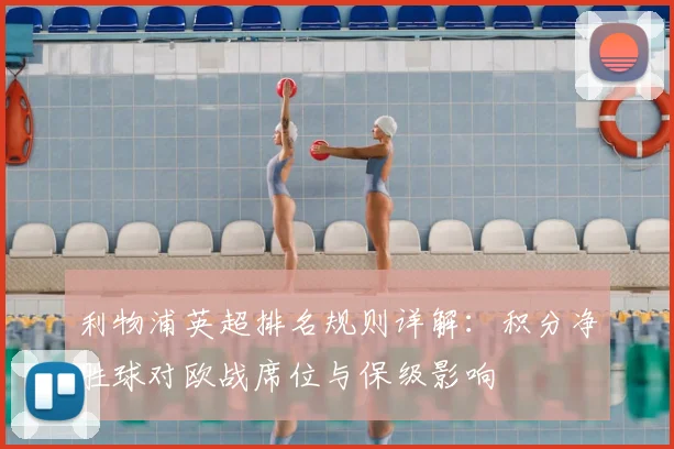 利物浦英超排名规则详解：积分净胜球对欧战席位与保级影响