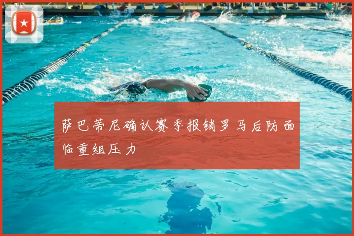 萨巴蒂尼确认赛季报销罗马后防面临重组压力