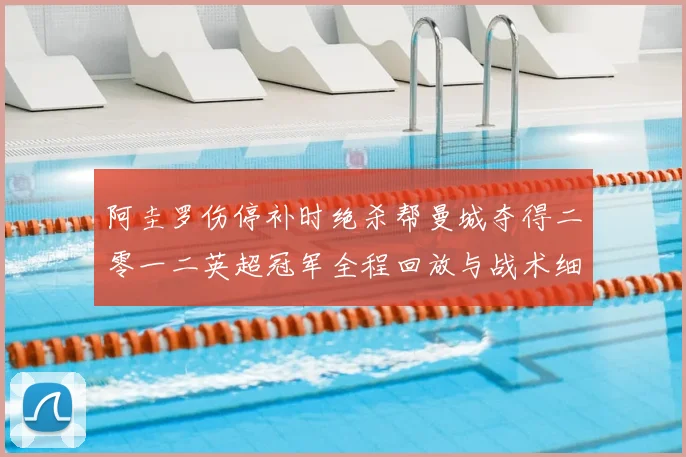 阿圭罗伤停补时绝杀帮曼城夺得二零一二英超冠军全程回放与战术细节