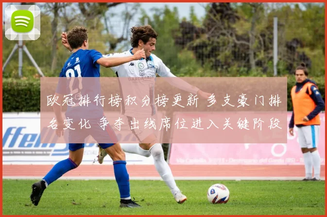 欧冠排行榜积分榜更新 多支豪门排名变化 争夺出线席位进入关键阶段