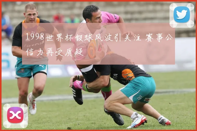 1998世界杯假球风波引关注 赛事公信力再受质疑