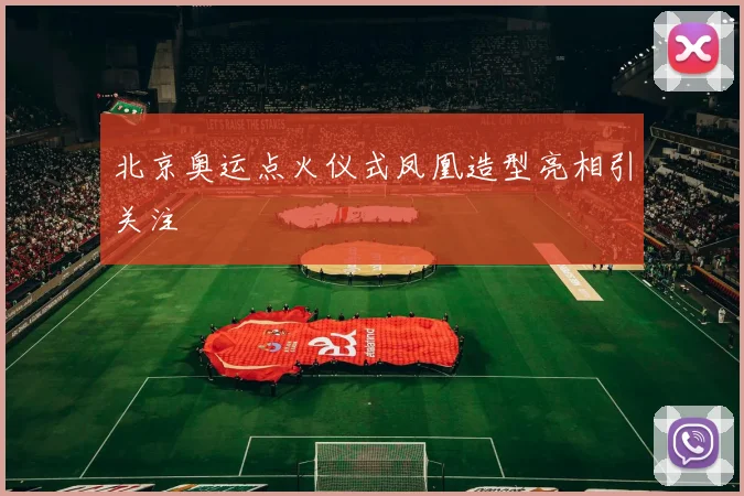 北京奥运点火仪式凤凰造型亮相引关注