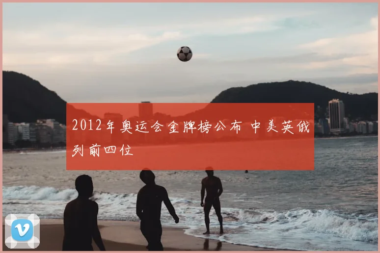 2012年奥运会金牌榜公布 中美英俄列前四位