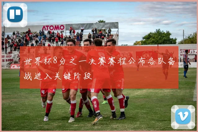 世界杯8分之一决赛赛程公布各队备战进入关键阶段