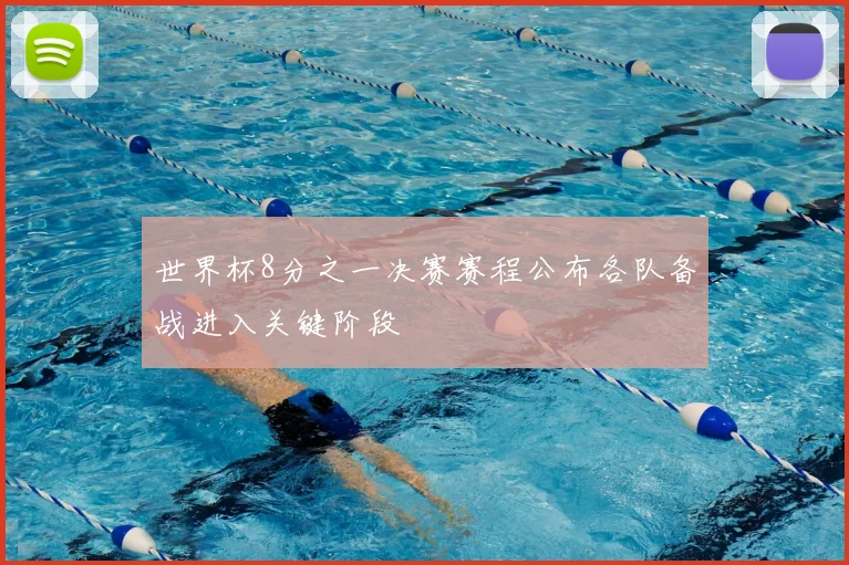 世界杯8分之一决赛赛程公布各队备战进入关键阶段