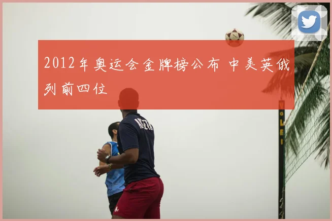 2012年奥运会金牌榜公布 中美英俄列前四位