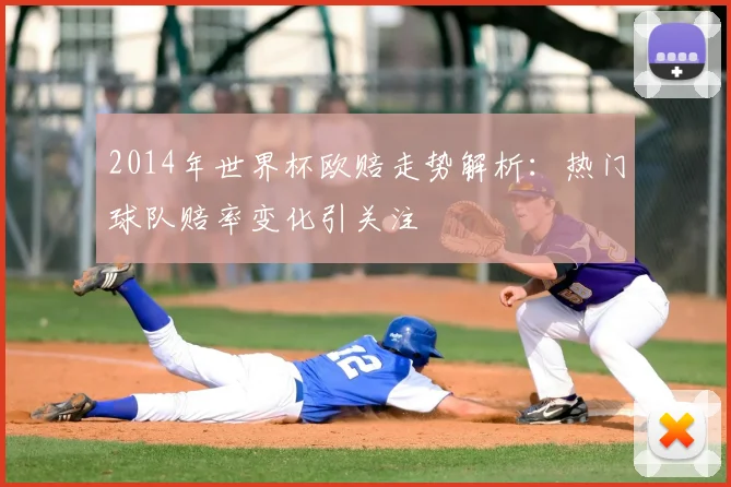 2014年世界杯欧赔走势解析：热门球队赔率变化引关注