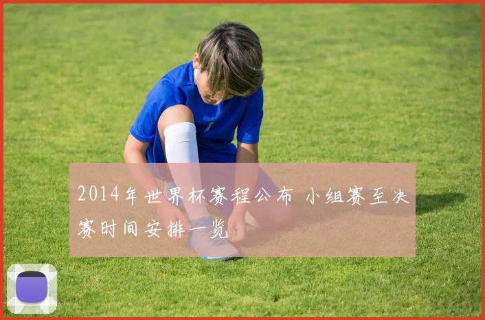2014年世界杯赛程公布 小组赛至决赛时间安排一览