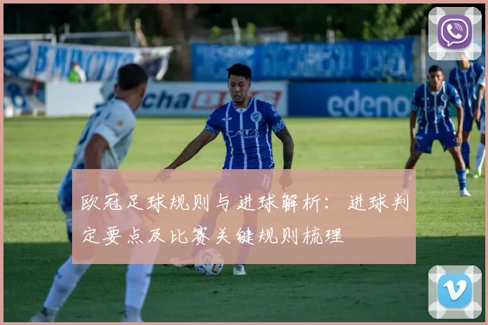 欧冠足球规则与进球解析：进球判定要点及比赛关键规则梳理