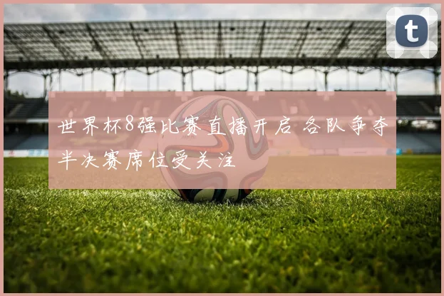 世界杯8强比赛直播开启 各队争夺半决赛席位受关注