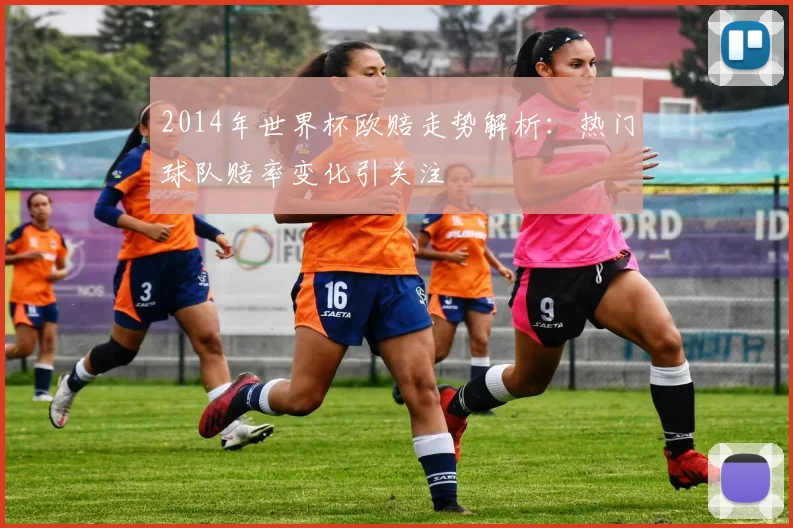 2014年世界杯欧赔走势解析：热门球队赔率变化引关注
